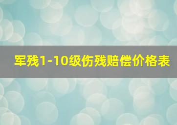 军残1-10级伤残赔偿价格表