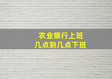 农业银行上班几点到几点下班