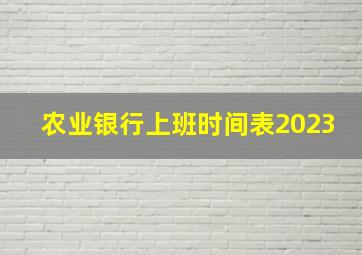 农业银行上班时间表2023