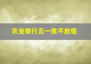 农业银行五一放不放假