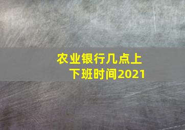 农业银行几点上下班时间2021