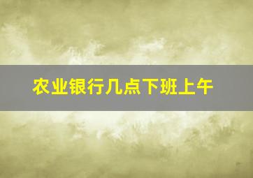 农业银行几点下班上午