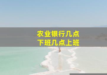 农业银行几点下班几点上班