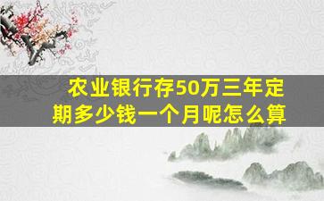 农业银行存50万三年定期多少钱一个月呢怎么算