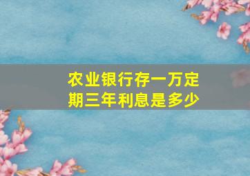 农业银行存一万定期三年利息是多少