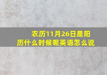 农历11月26日是阳历什么时候呢英语怎么说