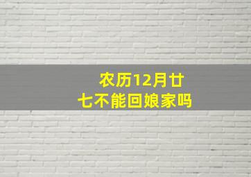 农历12月廿七不能回娘家吗