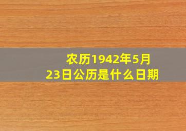 农历1942年5月23日公历是什么日期