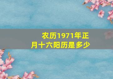 农历1971年正月十六阳历是多少