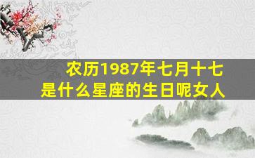 农历1987年七月十七是什么星座的生日呢女人