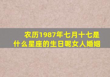 农历1987年七月十七是什么星座的生日呢女人婚姻