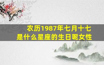 农历1987年七月十七是什么星座的生日呢女性