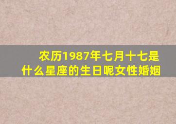 农历1987年七月十七是什么星座的生日呢女性婚姻