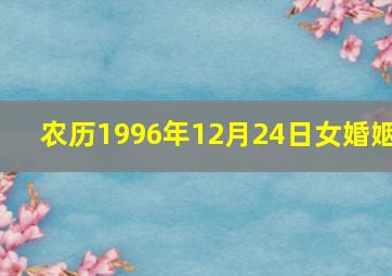 农历1996年12月24日女婚姻