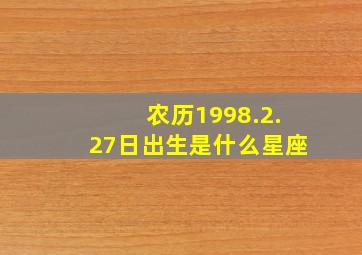 农历1998.2.27日出生是什么星座