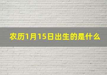 农历1月15日出生的是什么