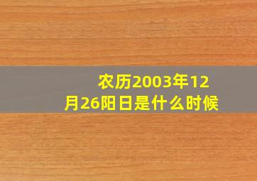 农历2003年12月26阳日是什么时候