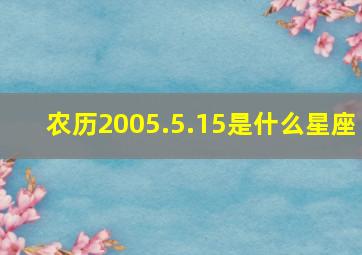 农历2005.5.15是什么星座