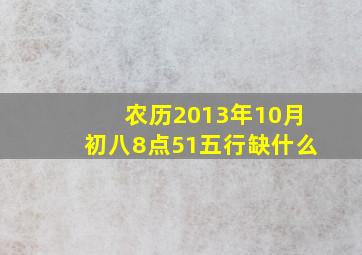 农历2013年10月初八8点51五行缺什么