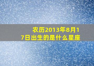 农历2013年8月17日出生的是什么星座