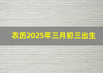 农历2025年三月初三出生