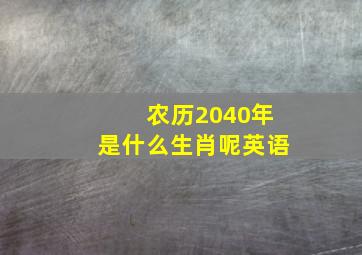 农历2040年是什么生肖呢英语