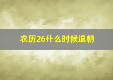 农历26什么时候退朝