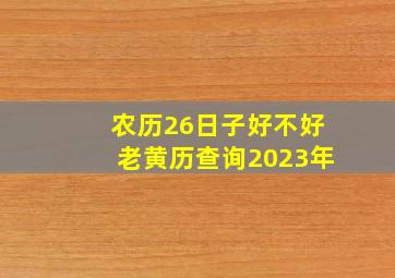 农历26日子好不好老黄历查询2023年