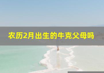 农历2月出生的牛克父母吗