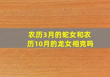 农历3月的蛇女和农历10月的龙女相克吗