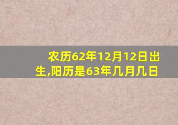 农历62年12月12日出生,阳历是63年几月几日