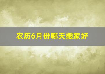 农历6月份哪天搬家好