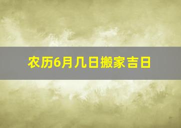 农历6月几日搬家吉日