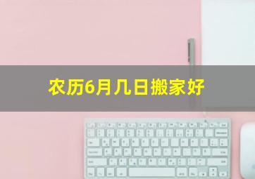 农历6月几日搬家好