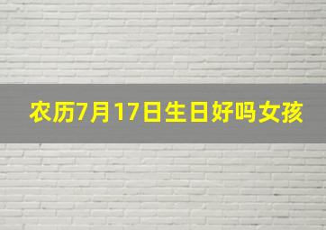 农历7月17日生日好吗女孩