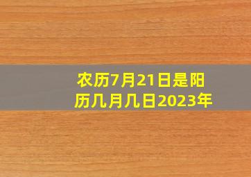 农历7月21日是阳历几月几日2023年