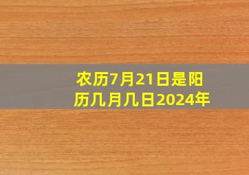 农历7月21日是阳历几月几日2024年