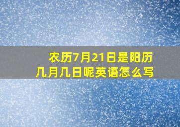 农历7月21日是阳历几月几日呢英语怎么写