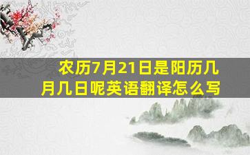 农历7月21日是阳历几月几日呢英语翻译怎么写