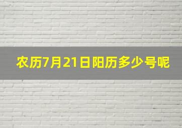 农历7月21日阳历多少号呢