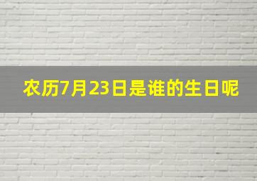 农历7月23日是谁的生日呢