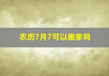 农历7月7可以搬家吗