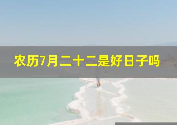 农历7月二十二是好日子吗