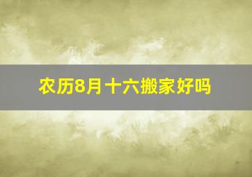 农历8月十六搬家好吗