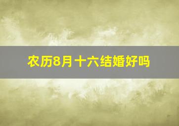 农历8月十六结婚好吗