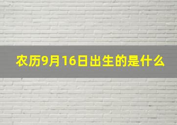 农历9月16日出生的是什么