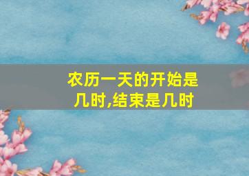 农历一天的开始是几时,结束是几时