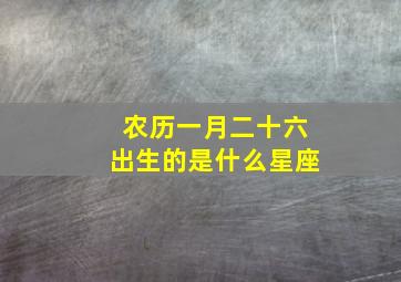 农历一月二十六出生的是什么星座