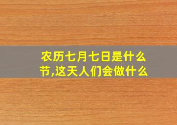 农历七月七日是什么节,这天人们会做什么