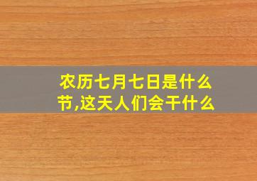 农历七月七日是什么节,这天人们会干什么